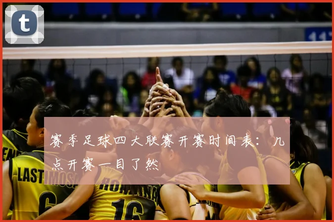 赛季足球四大联赛开赛时间表:几点开赛一目了然