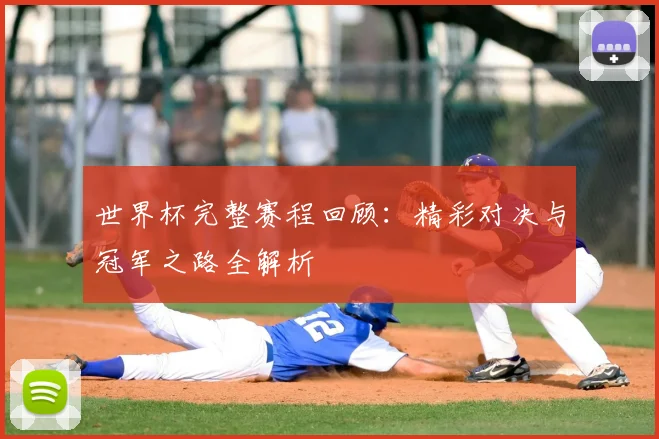 世界杯完整赛程回顾:精彩对决与冠军之路全解析