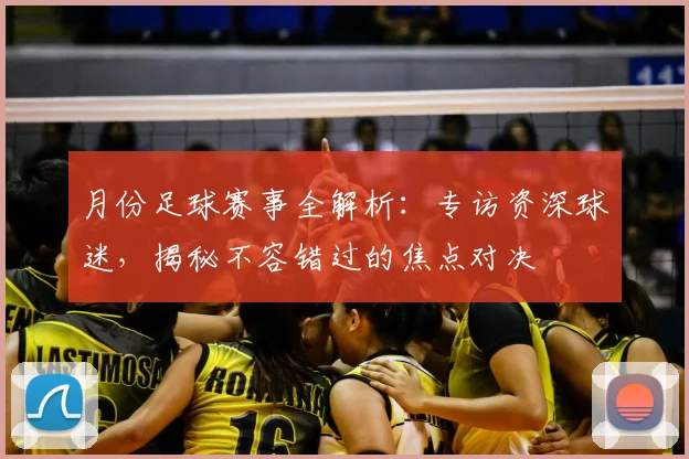 月份足球赛事全解析:专访资深球迷,揭秘不容错过的焦点对决