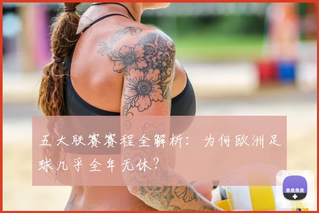 五大联赛赛程全解析:为何欧洲足球几乎全年无休?