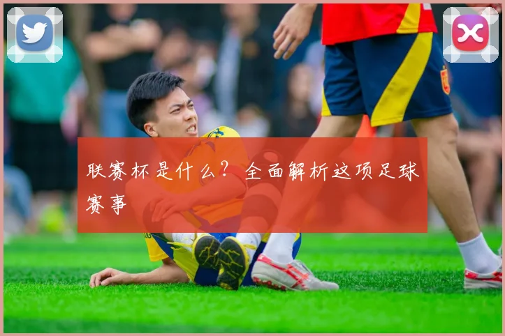 联赛杯是什么?全面解析这项足球赛事