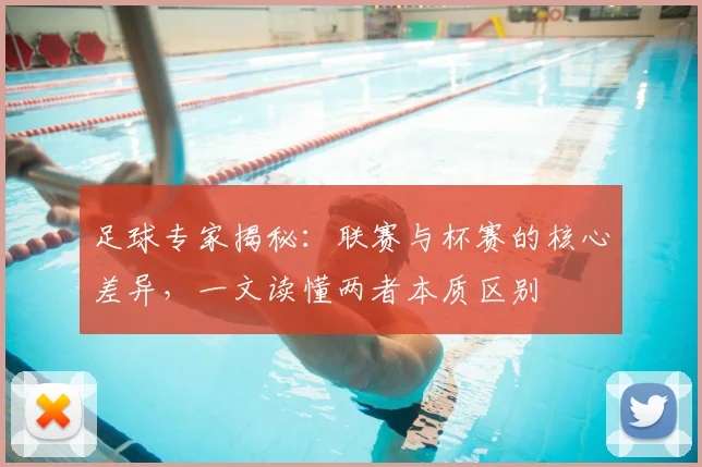 足球专家揭秘:联赛与杯赛的核心差异,一文读懂两者本质区别