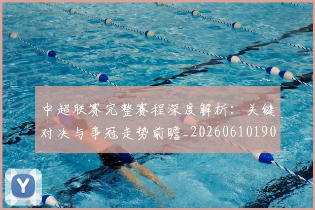 中超联赛完整赛程深度解析:关键对决与争冠走势前瞻_20260610190522