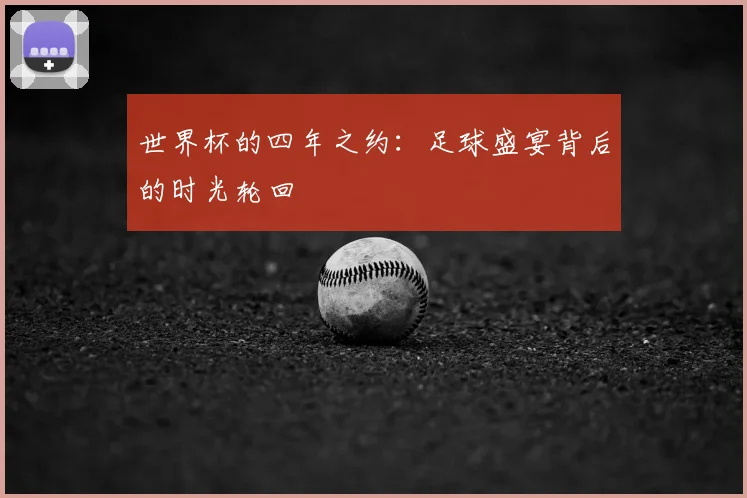 世界杯的四年之约:足球盛宴背后的时光轮回