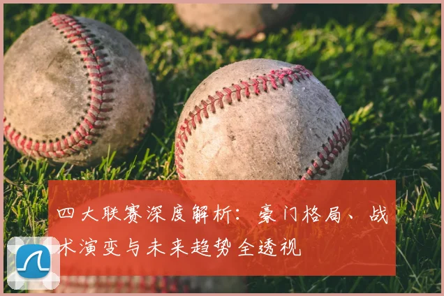 四大联赛深度解析:豪门格局、战术演变与未来趋势全透视