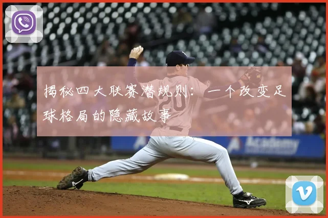 揭秘四大联赛潜规则：一个改变足球格局的隐藏故事
